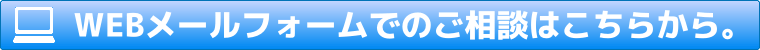 WEBメールフォームでのご相談はこちらから。