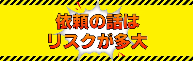依頼の話はリスクが多大